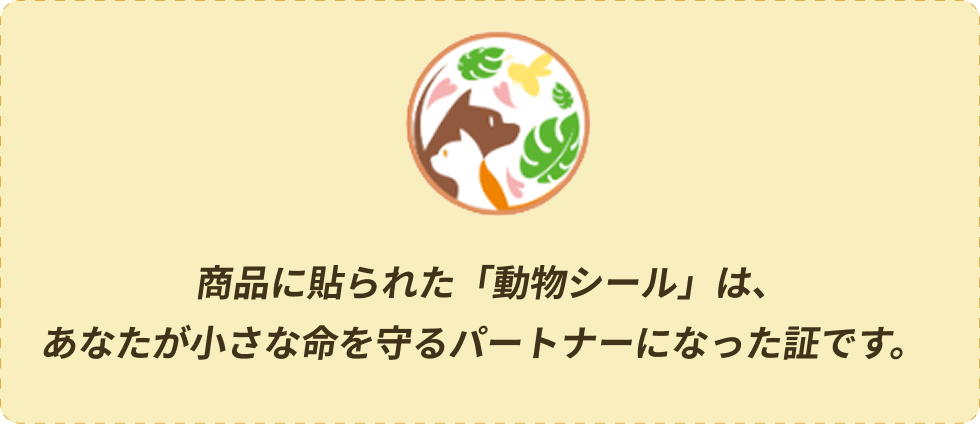 商品に貼られた「動物シール」は、あなたが小さな命を守るパートナーになった証です。